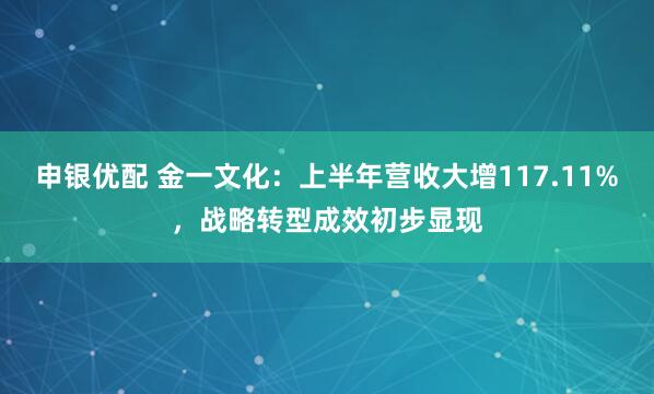 申银优配 金一文化：上半年营收大增117.11%，战略转型成效初步显现